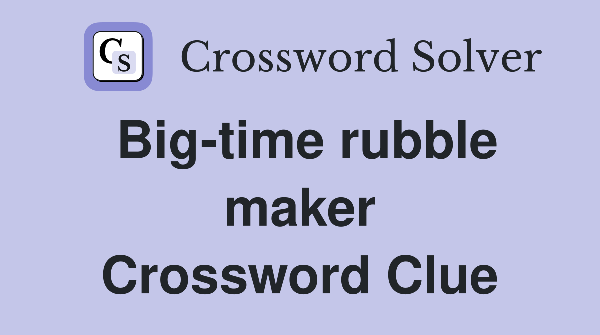 Big-time rubble maker Crossword Clue