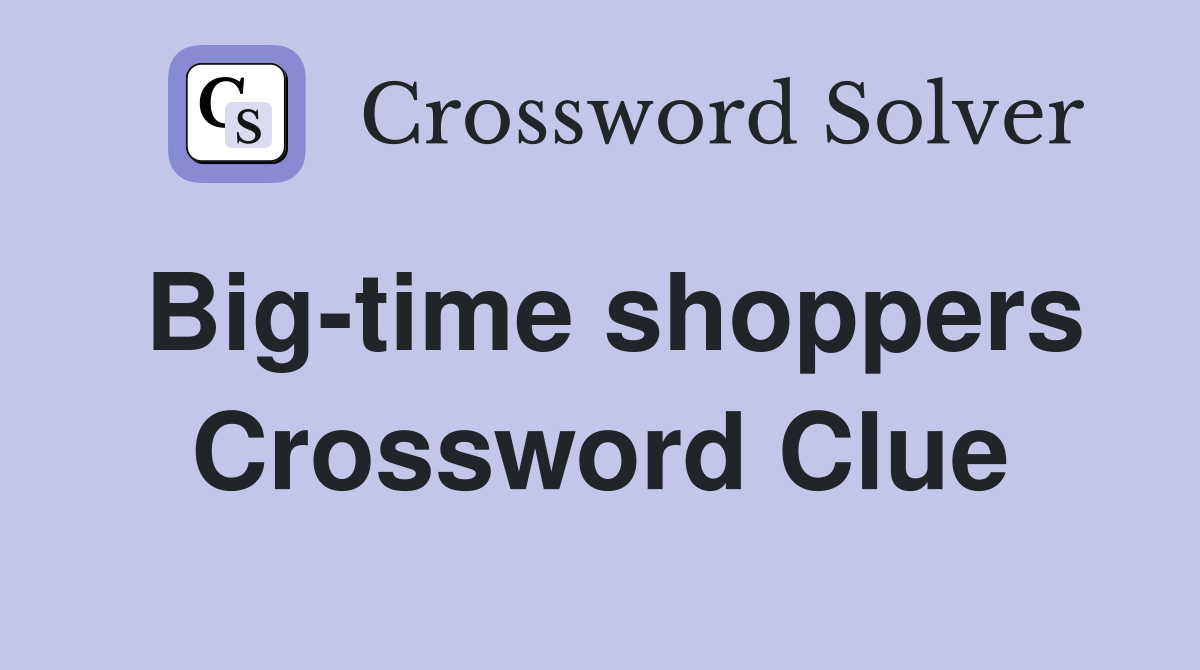 Big-time shoppers Crossword Clue