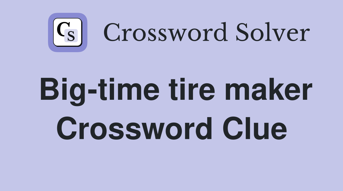 Big-time tire maker Crossword Clue