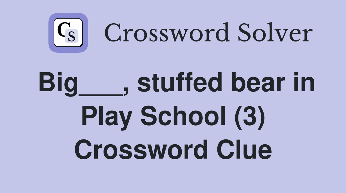 Big___, stuffed bear in Play School (3) Crossword Clue
