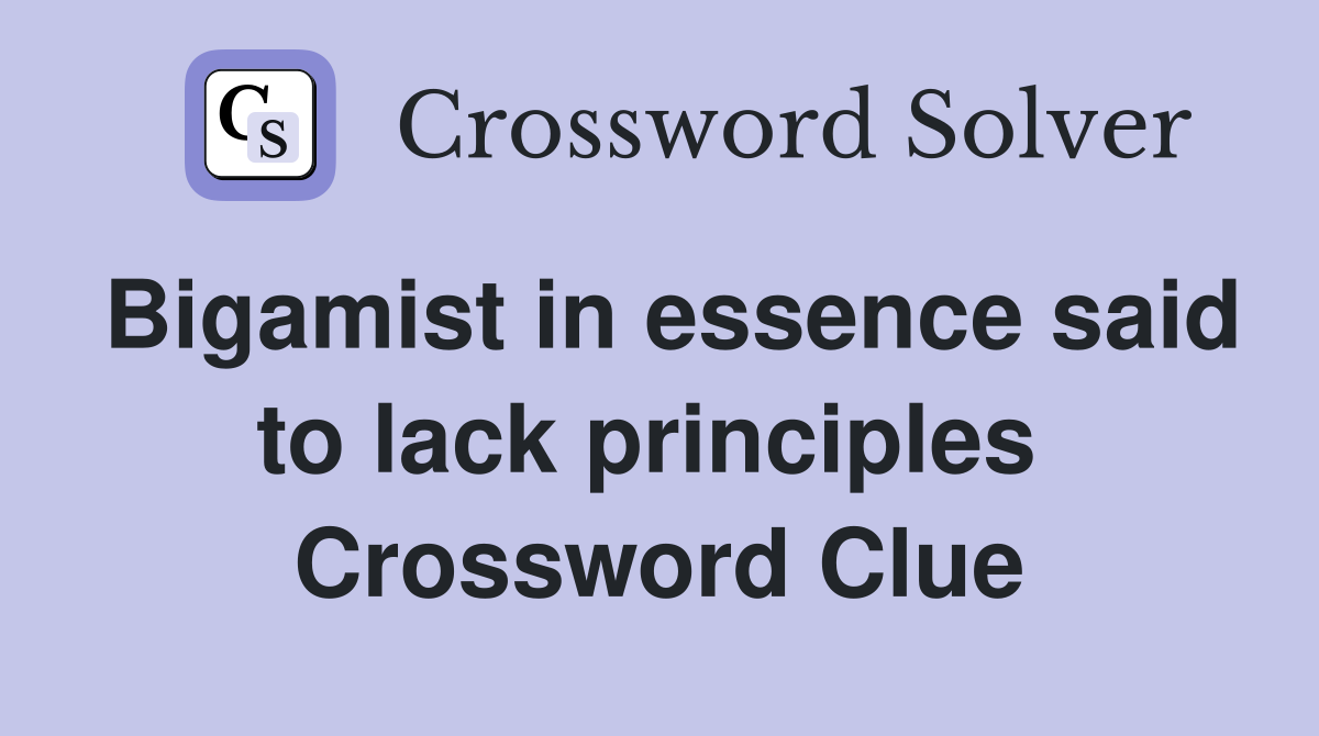 Bigamist in essence said to lack principles  Crossword Clue