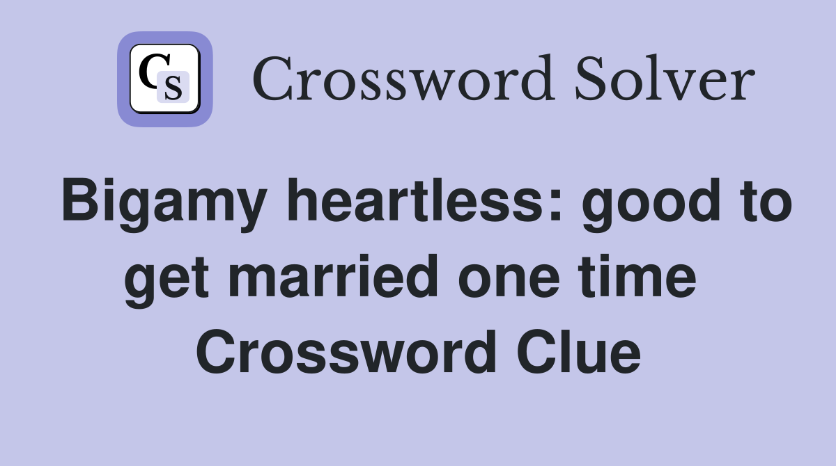 Bigamy heartless: good to get married one time  Crossword Clue