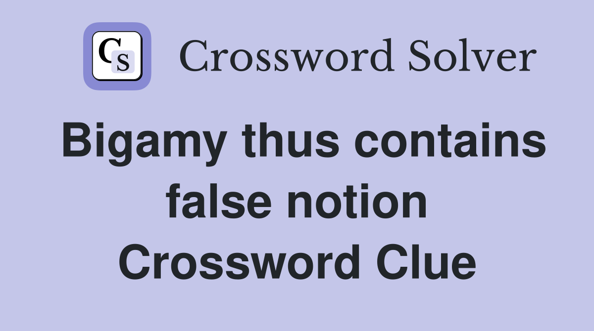 Bigamy thus contains false notion Crossword Clue