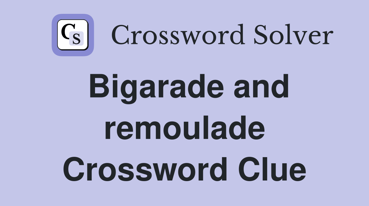 Bigarade and remoulade Crossword Clue