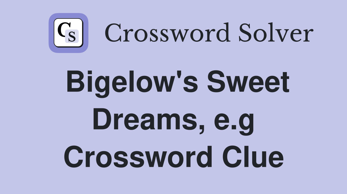 Bigelow's Sweet Dreams, e.g Crossword Clue