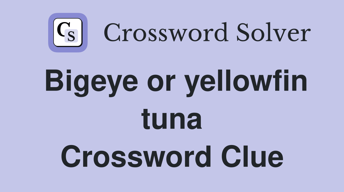 Bigeye or yellowfin tuna Crossword Clue