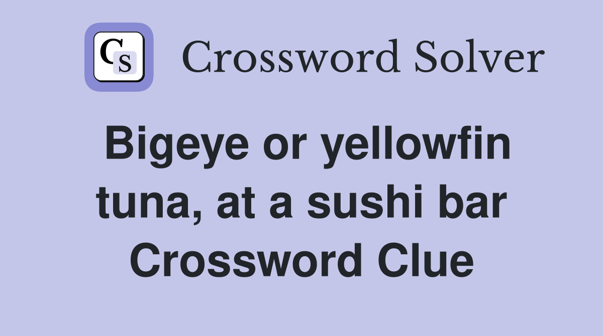 Bigeye or yellowfin tuna, at a sushi bar Crossword Clue