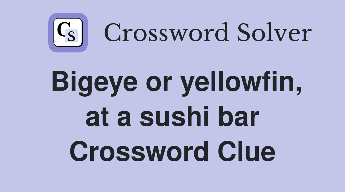 Bigeye or yellowfin, at a sushi bar Crossword Clue