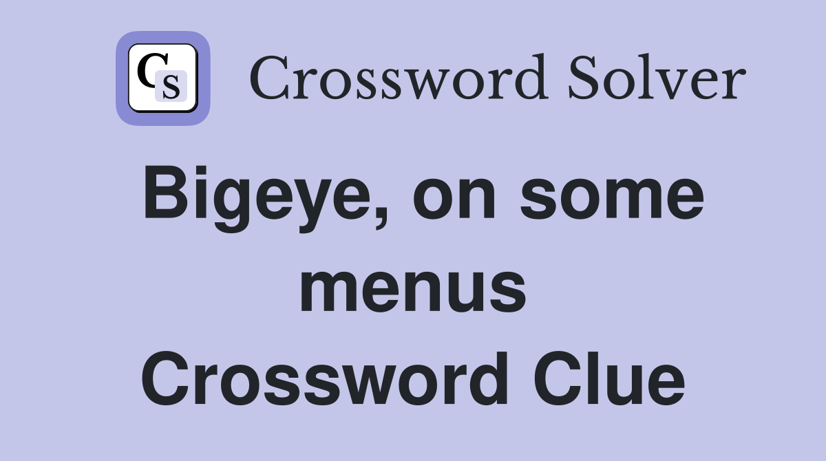 Bigeye, on some menus Crossword Clue