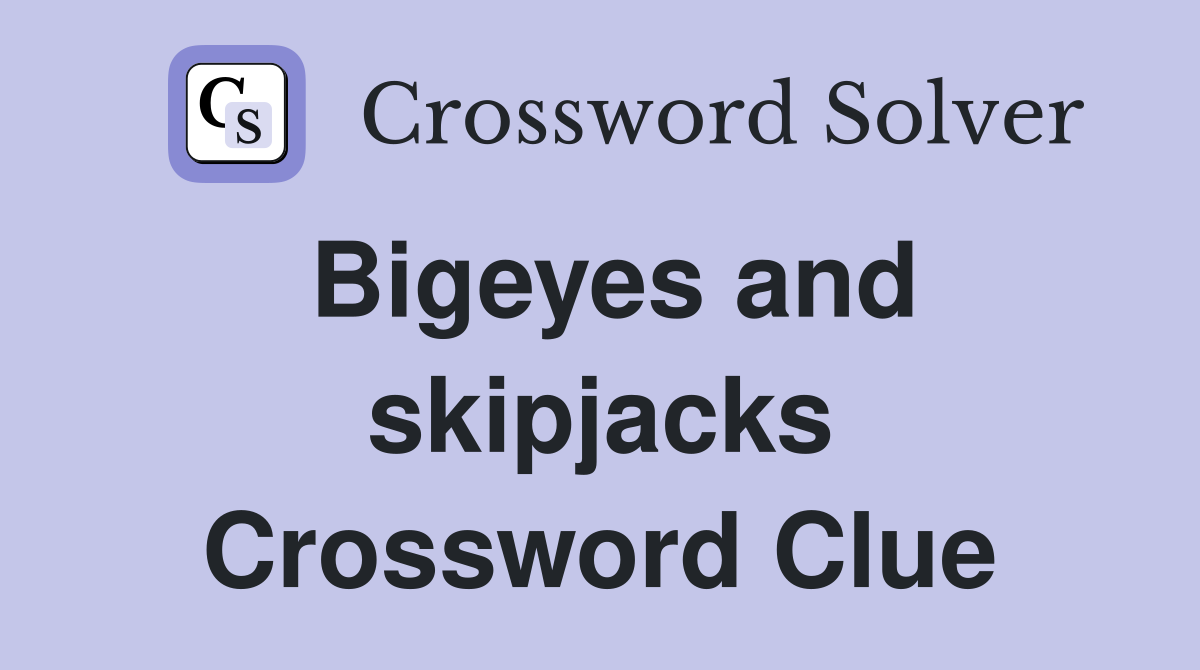 Bigeyes and skipjacks Crossword Clue