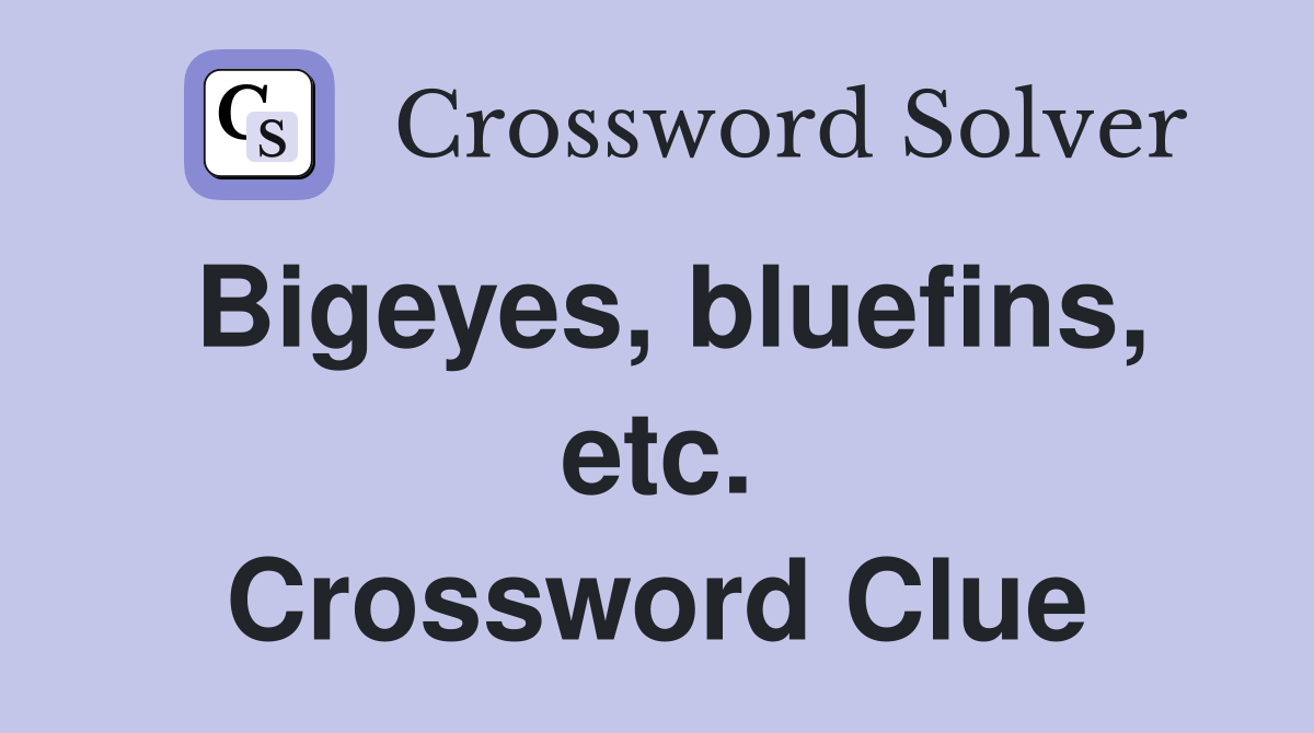 Bigeyes, bluefins, etc. Crossword Clue