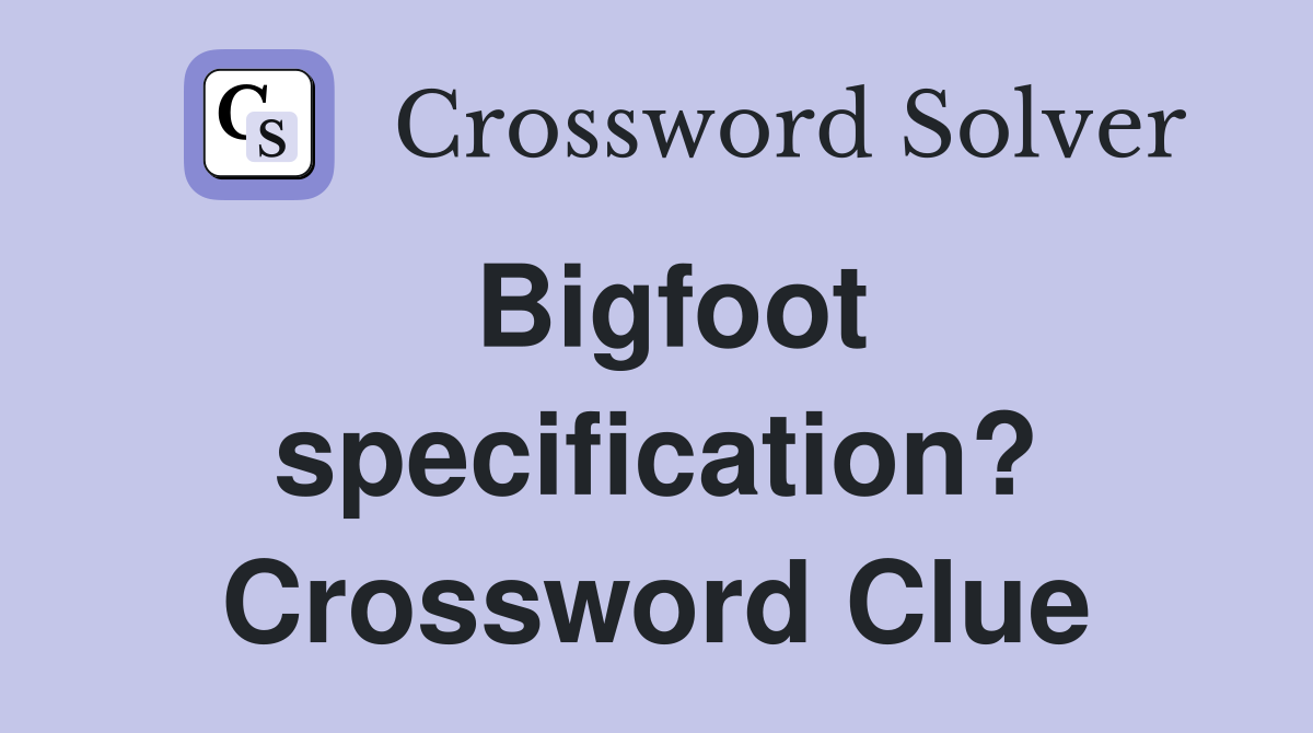 Bigfoot specification? Crossword Clue