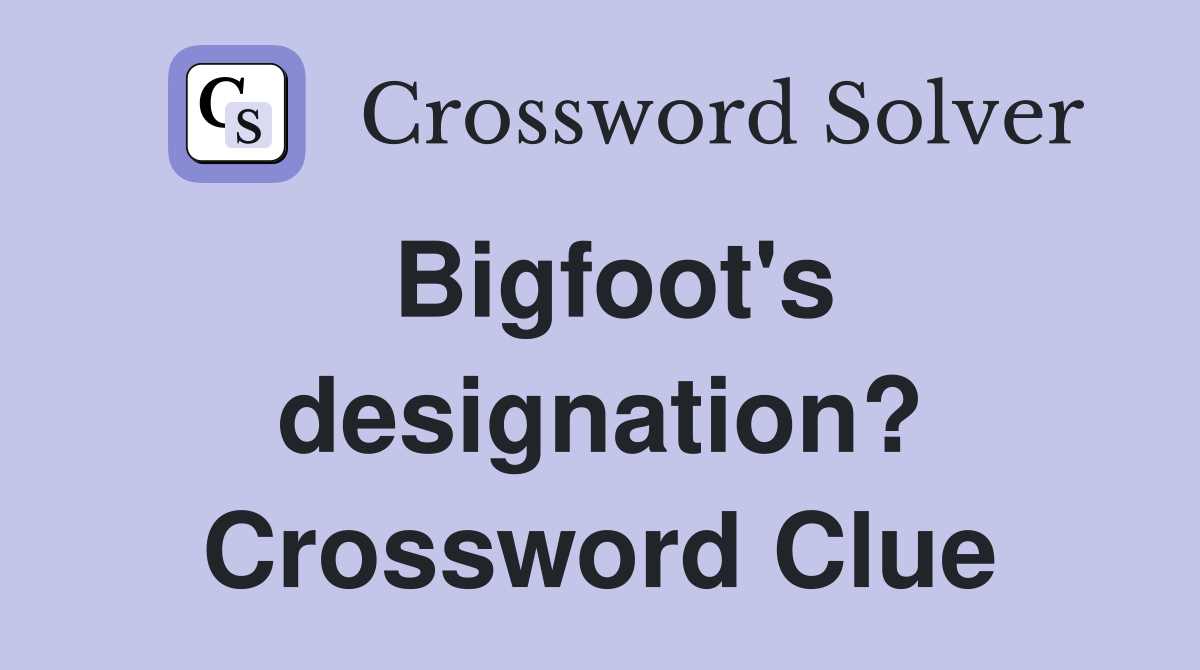 Bigfoot's designation? Crossword Clue