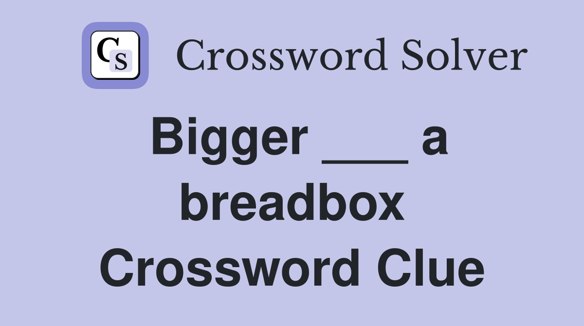 Bigger ___ a breadbox Crossword Clue