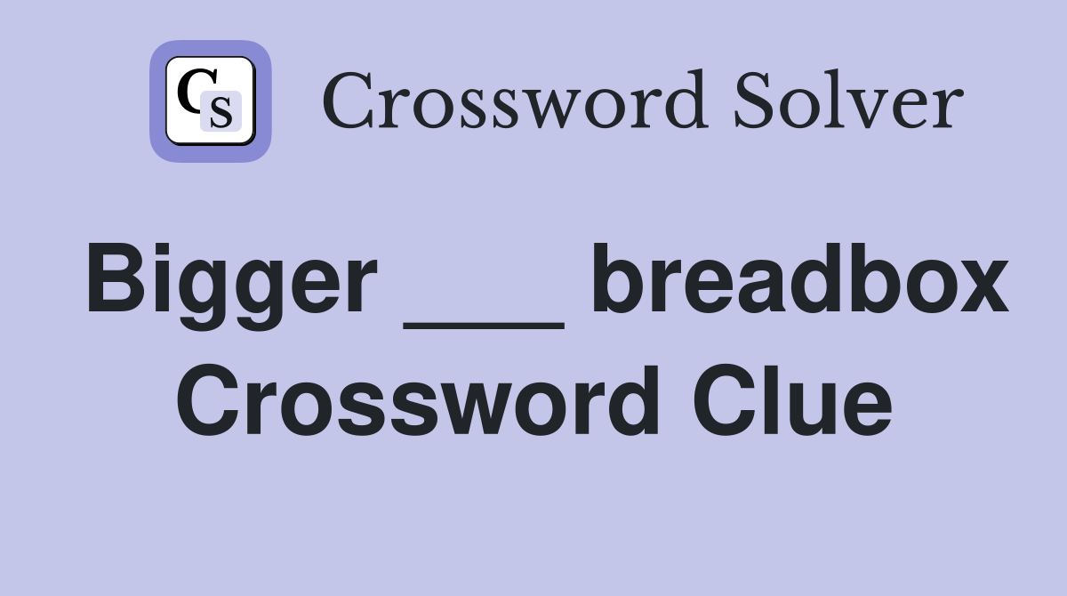 Bigger ___ breadbox Crossword Clue