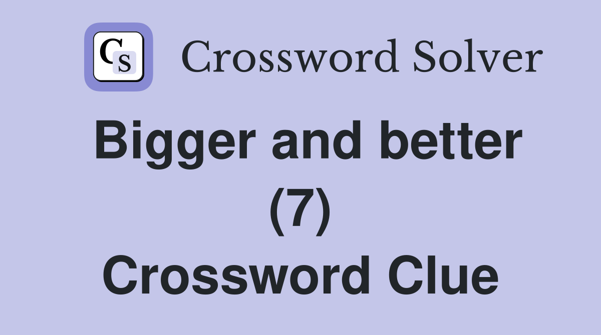 Bigger and better (7) Crossword Clue
