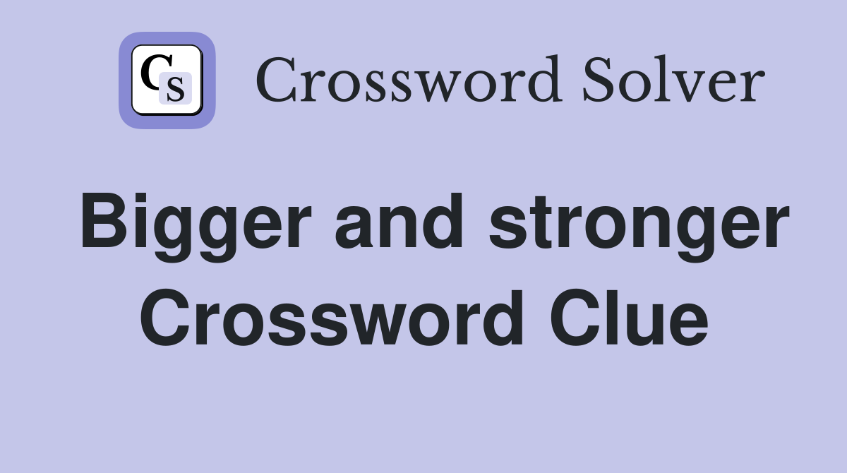 Bigger and stronger Crossword Clue