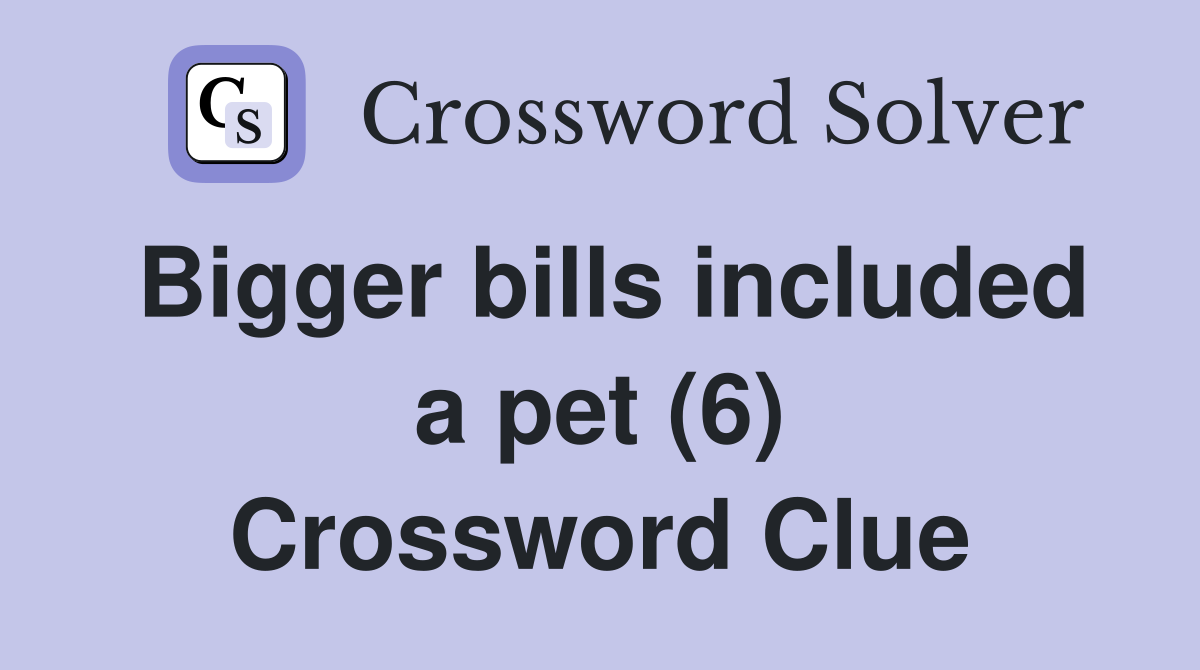 Bigger bills included a pet (6) Crossword Clue