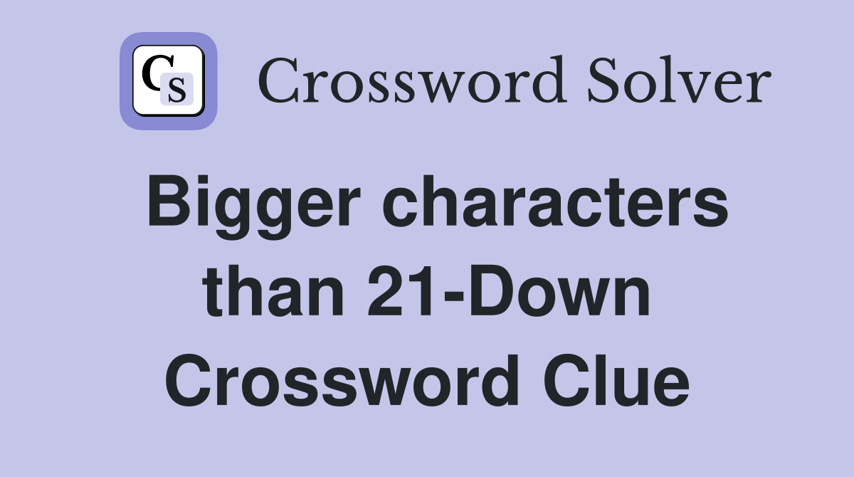 Bigger characters than 21-Down Crossword Clue
