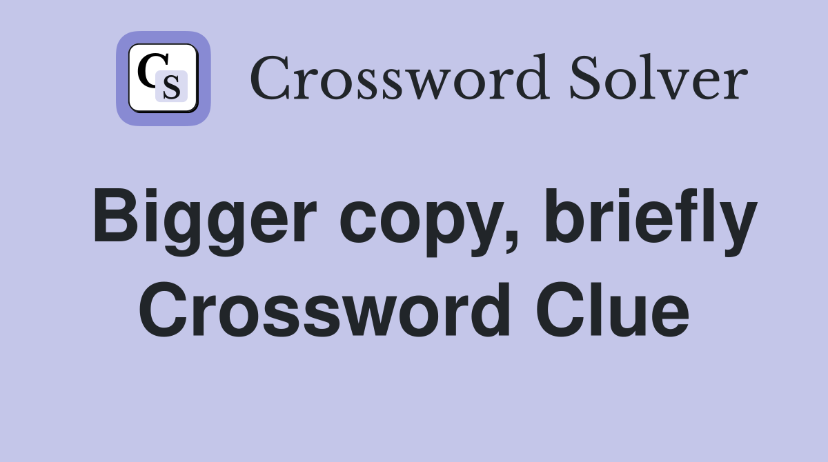 Bigger copy, briefly Crossword Clue