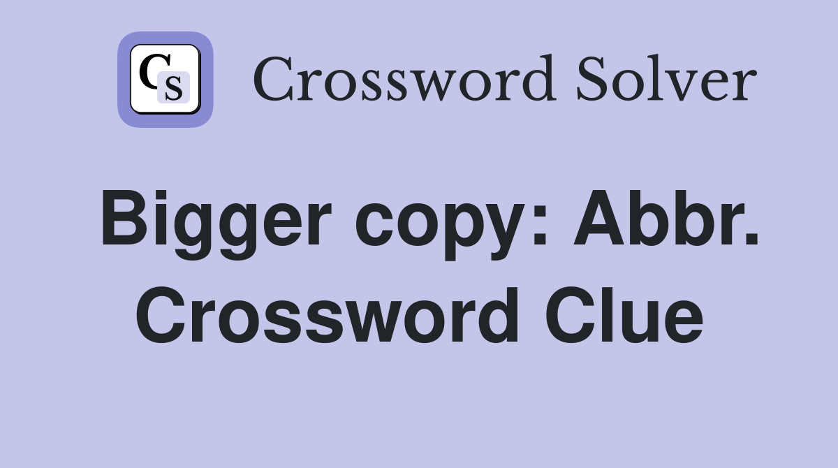 Bigger copy: Abbr. Crossword Clue