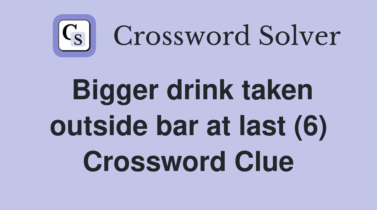 Bigger drink taken outside bar at last (6) Crossword Clue