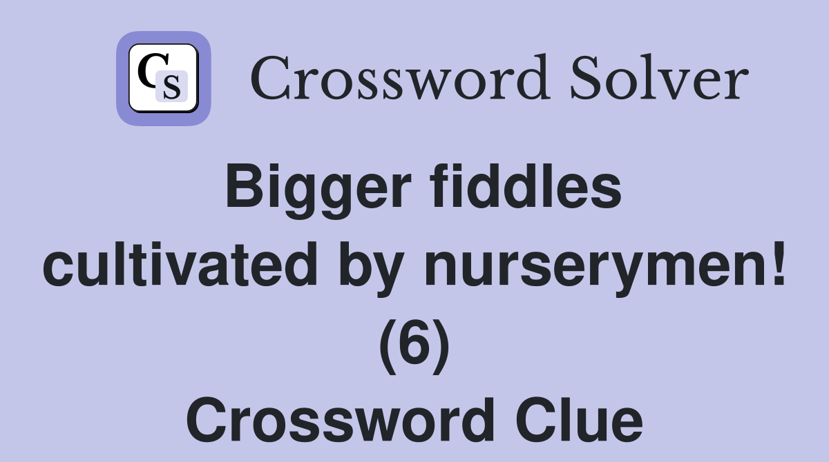 Bigger fiddles cultivated by nurserymen! (6) Crossword Clue