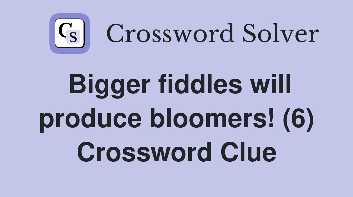 Bigger fiddles will produce bloomers! (6) Crossword Clue