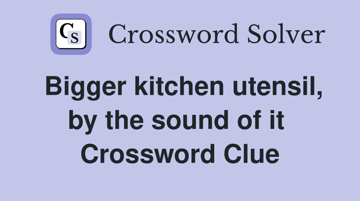 Bigger kitchen utensil, by the sound of it  Crossword Clue