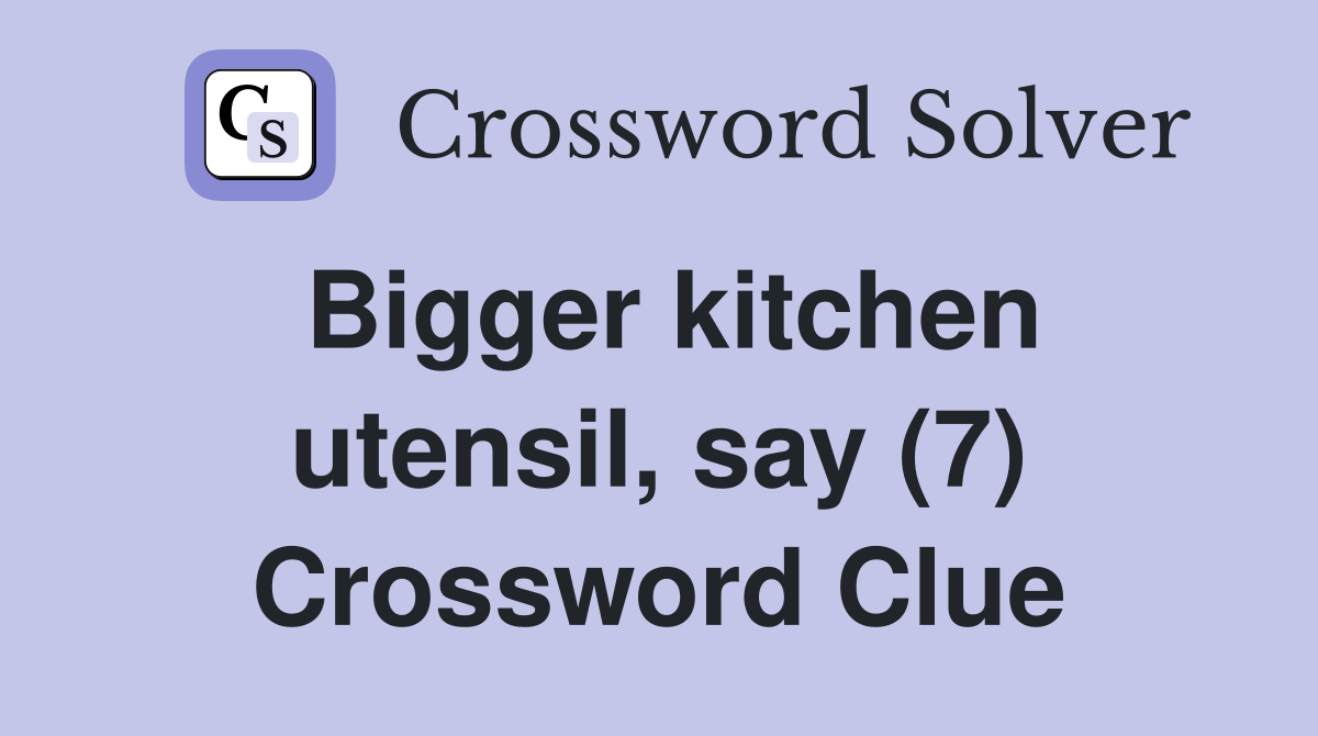 Bigger kitchen utensil, say (7) Crossword Clue