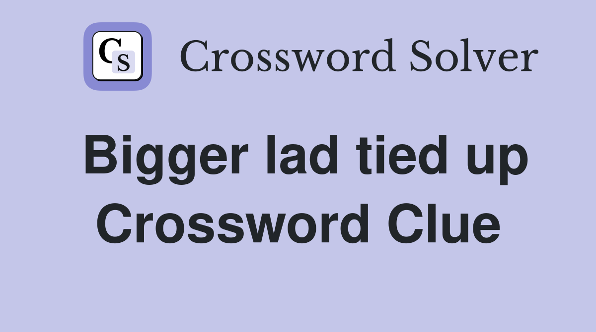 Bigger lad tied up Crossword Clue