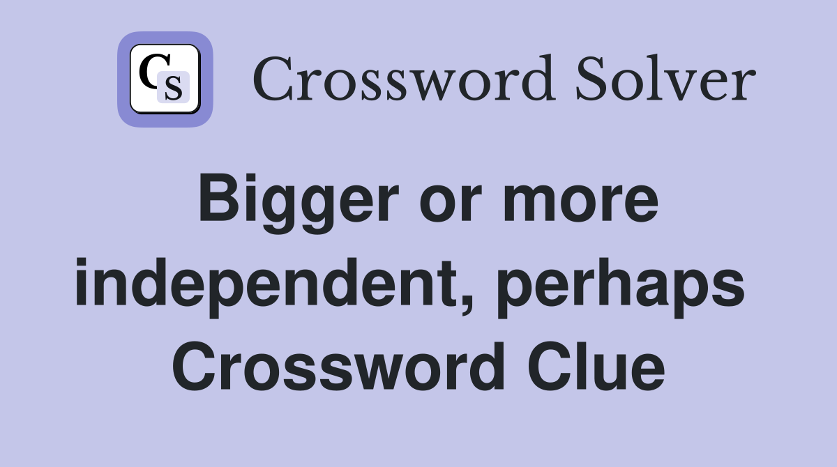 Bigger or more independent, perhaps  Crossword Clue