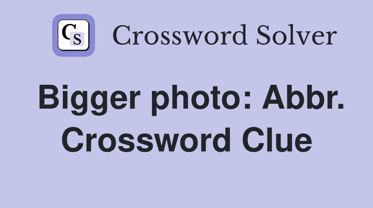 Bigger photo: Abbr. Crossword Clue