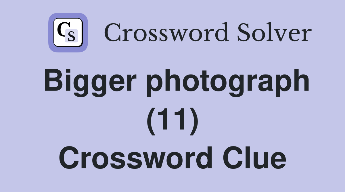 Bigger photograph (11) Crossword Clue