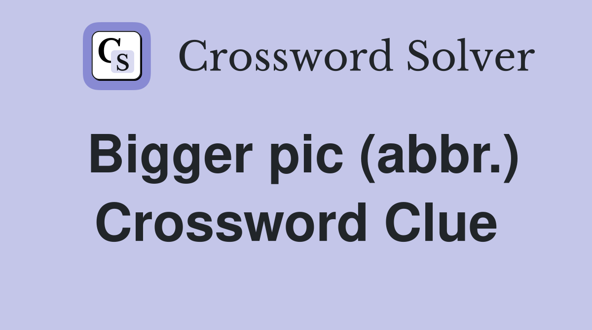 Bigger pic (abbr.) Crossword Clue