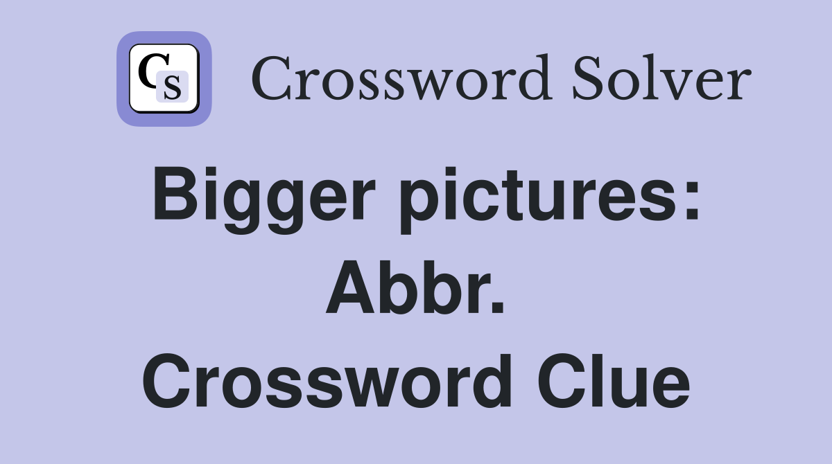 Bigger pictures: Abbr. Crossword Clue