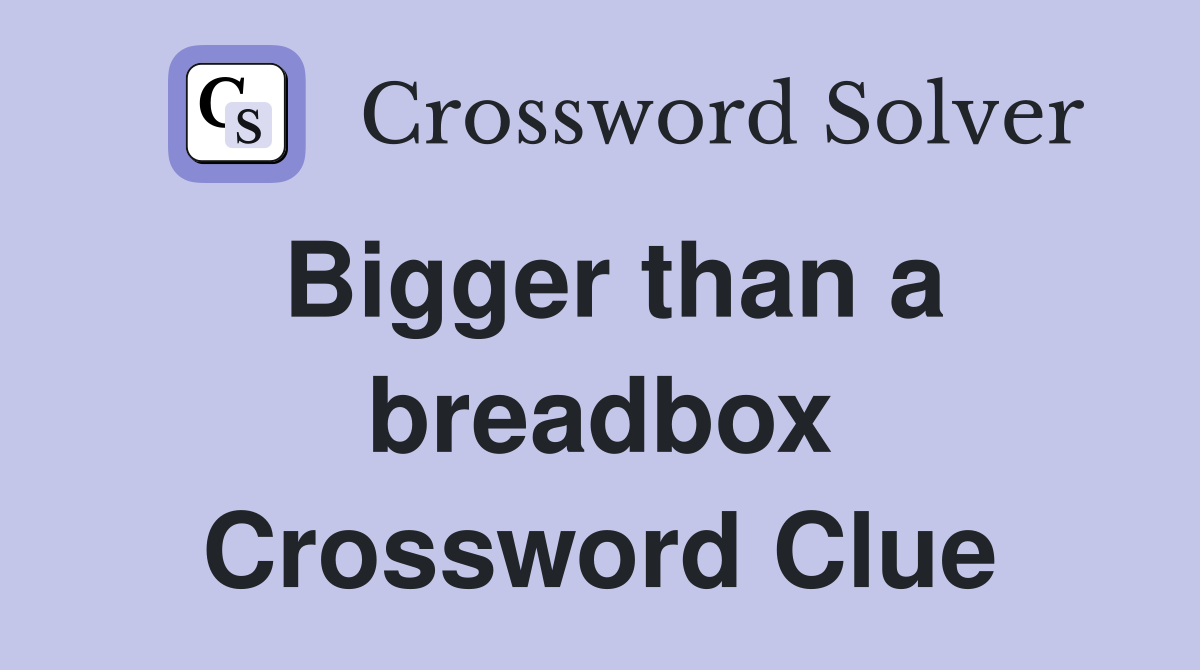 Bigger than a breadbox Crossword Clue