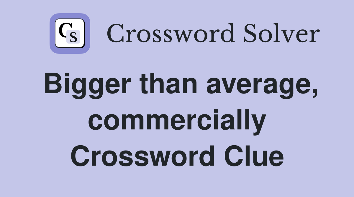 Bigger than average, commercially Crossword Clue