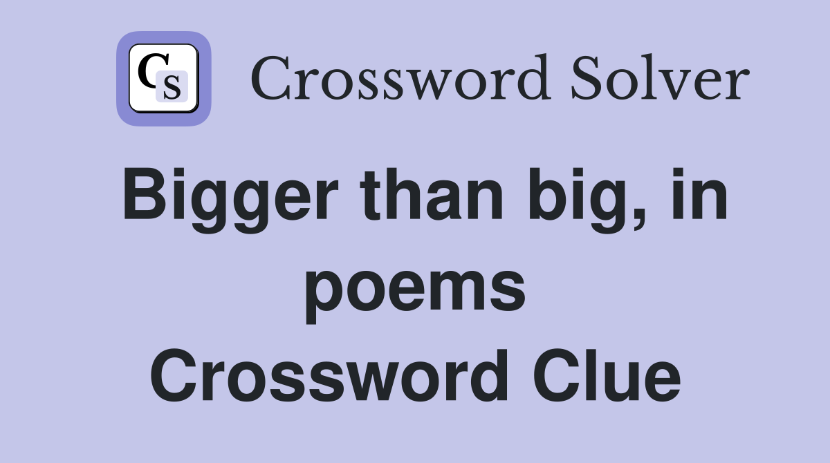 Bigger than big, in poems Crossword Clue