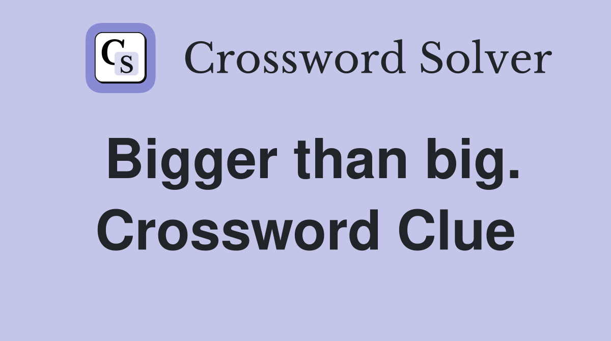Bigger than big. Crossword Clue