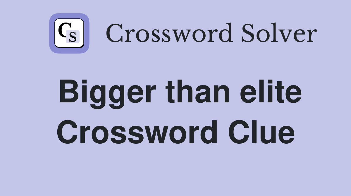 Bigger than elite Crossword Clue
