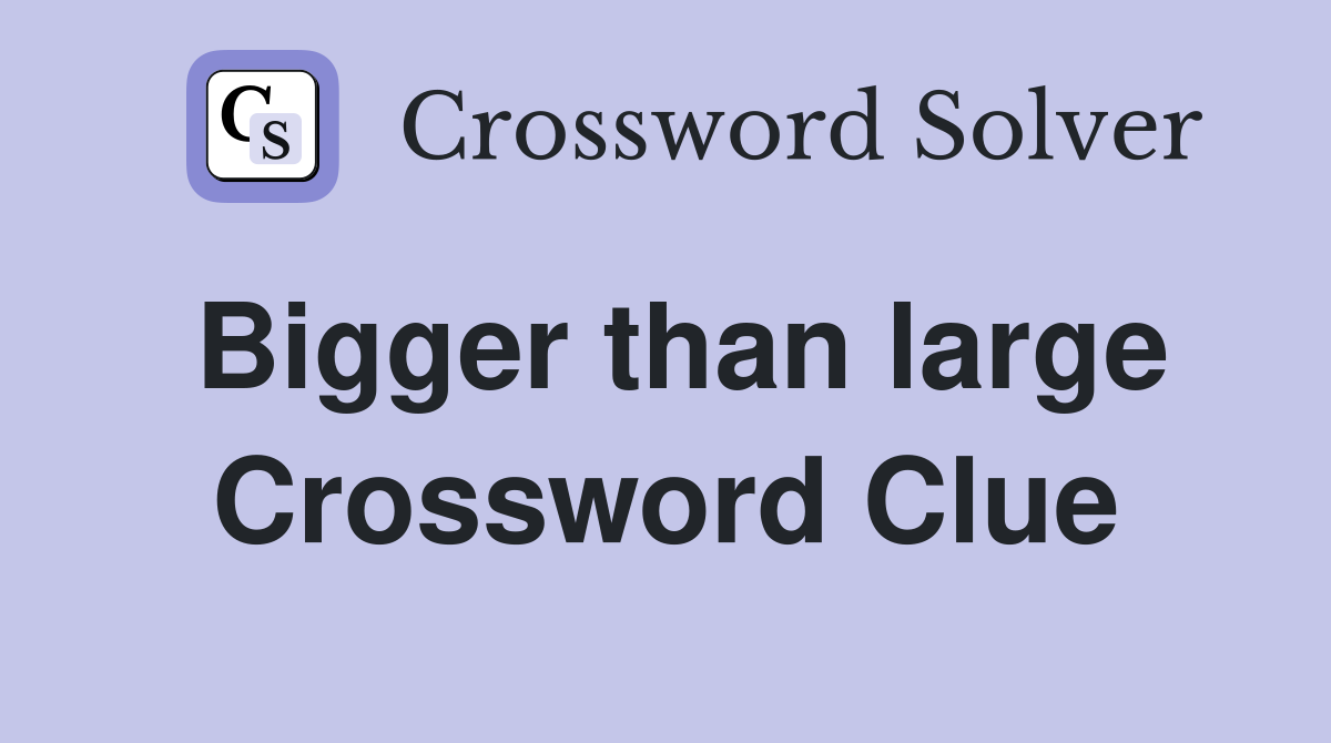 Bigger than large Crossword Clue