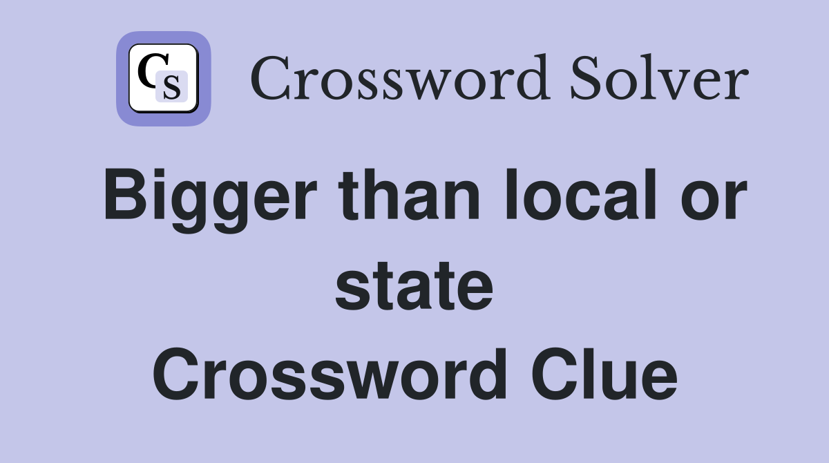 Bigger than local or state Crossword Clue