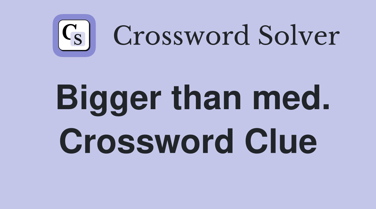 Bigger than med. Crossword Clue