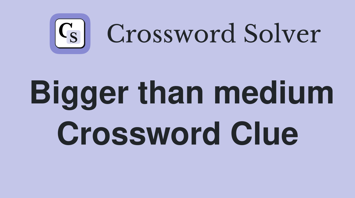 Bigger than medium Crossword Clue