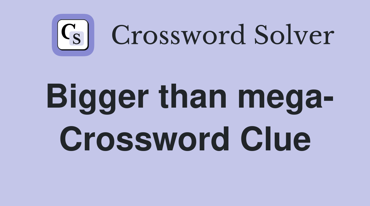 Bigger than mega- Crossword Clue