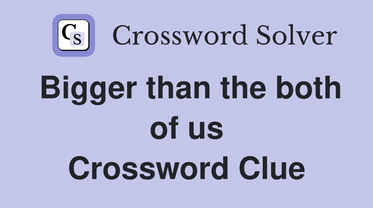 Bigger than the both of us Crossword Clue