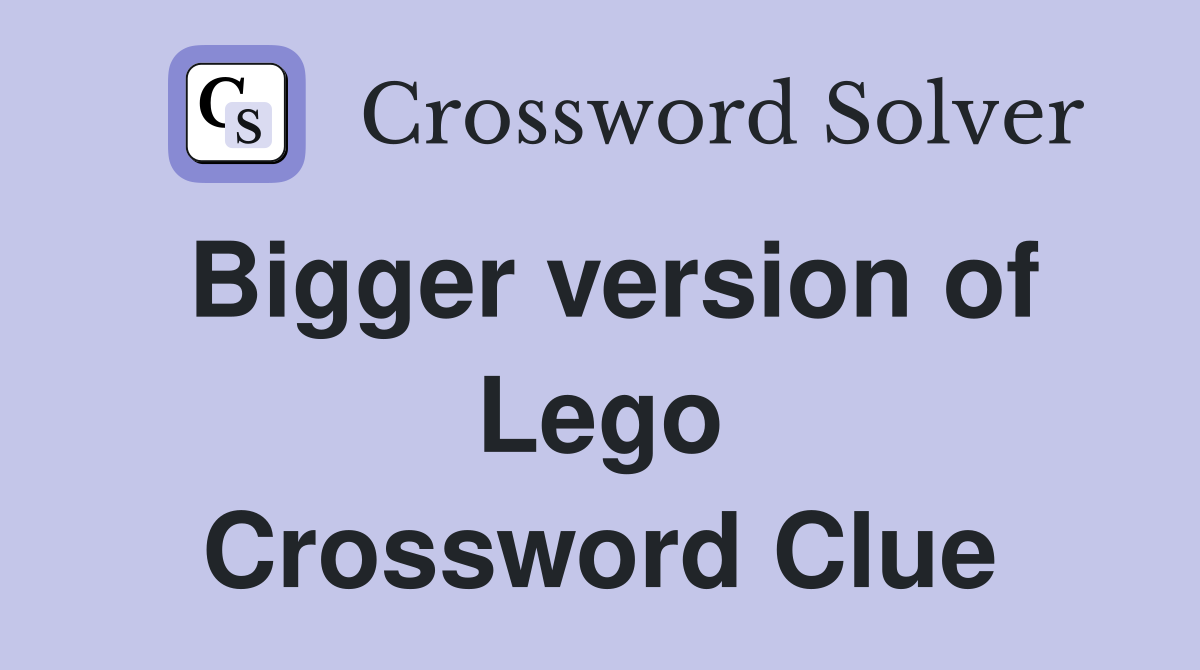 Bigger version of Lego Crossword Clue