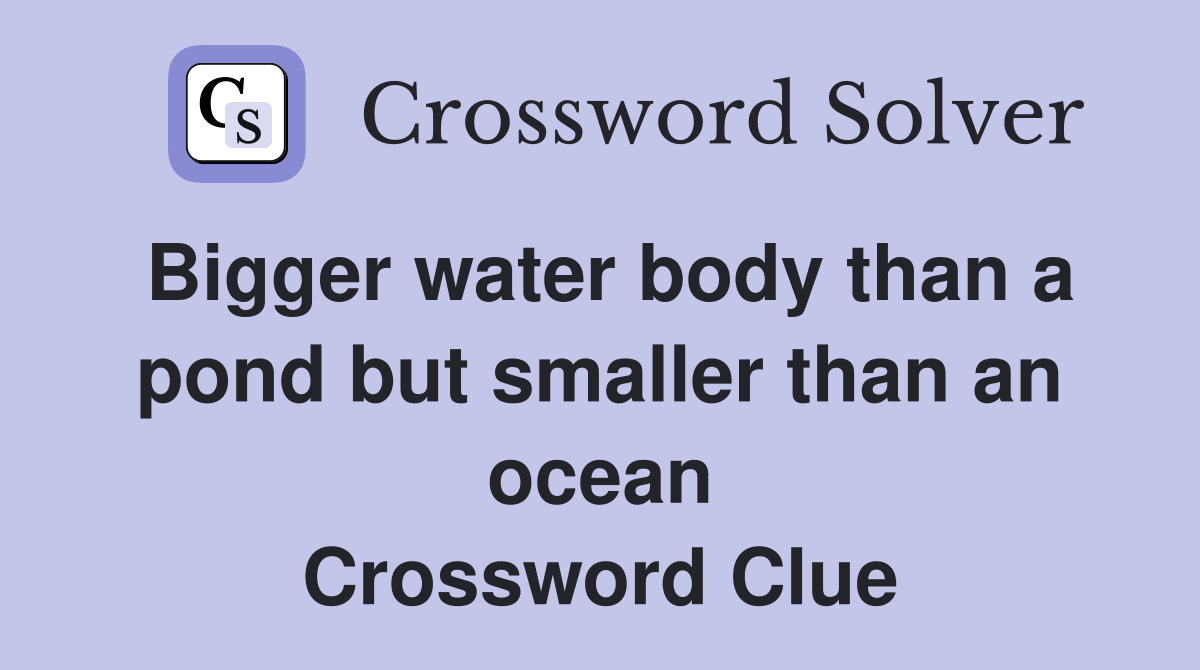 Bigger water body than a pond but smaller than an ocean Crossword Clue