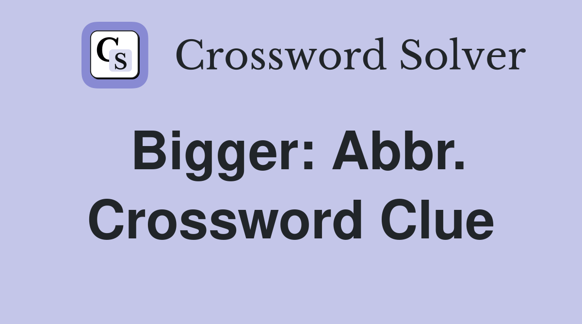Bigger: Abbr. Crossword Clue